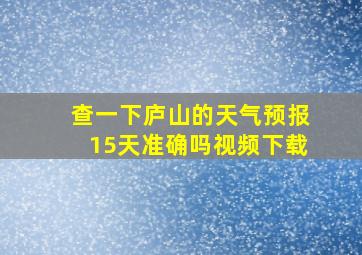 查一下庐山的天气预报15天准确吗视频下载