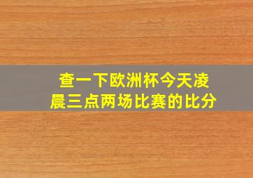 查一下欧洲杯今天凌晨三点两场比赛的比分