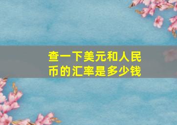 查一下美元和人民币的汇率是多少钱