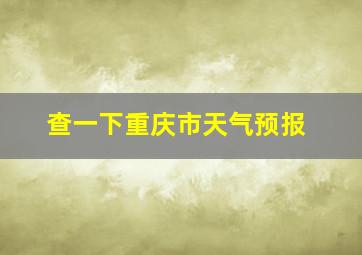 查一下重庆市天气预报