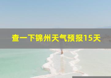 查一下锦州天气预报15天