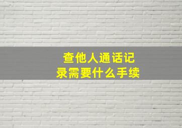 查他人通话记录需要什么手续