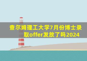 查尔姆理工大学7月份博士录取offer发放了吗2024