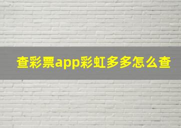 查彩票app彩虹多多怎么查