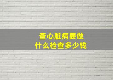 查心脏病要做什么检查多少钱