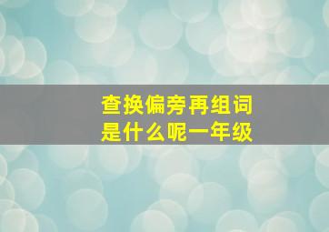 查换偏旁再组词是什么呢一年级