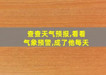 查查天气预报,看看气象预警,成了他每天