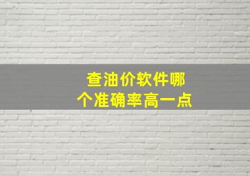 查油价软件哪个准确率高一点