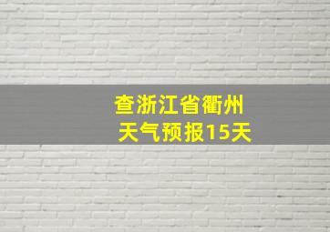 查浙江省衢州天气预报15天