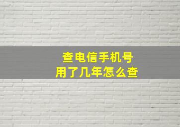 查电信手机号用了几年怎么查