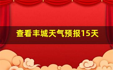 查看丰城天气预报15天