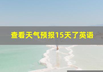 查看天气预报15天了英语