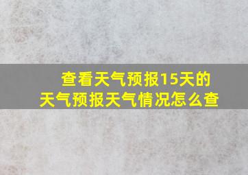 查看天气预报15天的天气预报天气情况怎么查