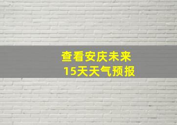 查看安庆未来15天天气预报