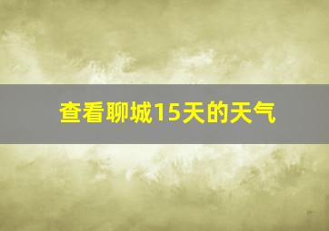 查看聊城15天的天气