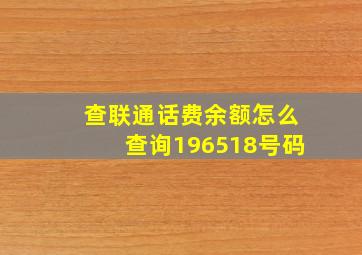 查联通话费余额怎么查询196518号码