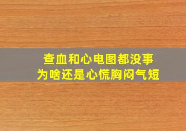 查血和心电图都没事为啥还是心慌胸闷气短