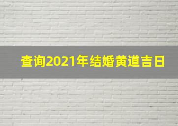 查询2021年结婚黄道吉日