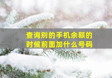 查询别的手机余额的时候前面加什么号码