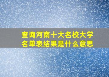 查询河南十大名校大学名单表结果是什么意思