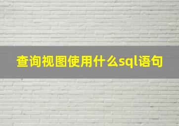 查询视图使用什么sql语句