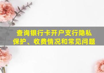 查询银行卡开户支行隐私保护、收费情况和常见问题