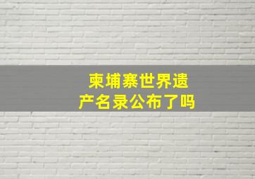 柬埔寨世界遗产名录公布了吗