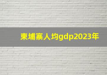 柬埔寨人均gdp2023年