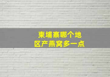 柬埔寨哪个地区产燕窝多一点