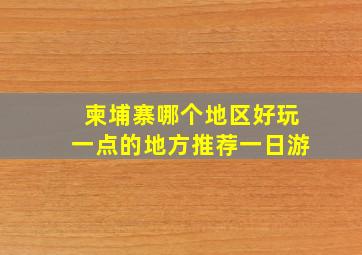 柬埔寨哪个地区好玩一点的地方推荐一日游