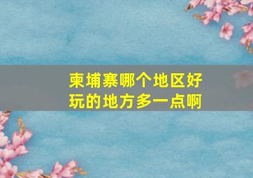 柬埔寨哪个地区好玩的地方多一点啊