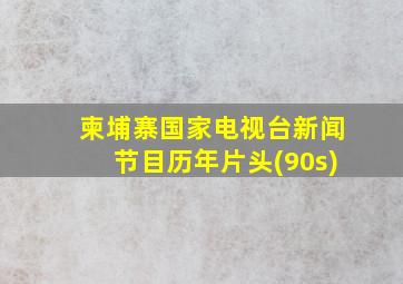 柬埔寨国家电视台新闻节目历年片头(90s)