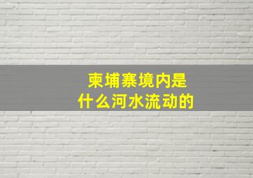 柬埔寨境内是什么河水流动的