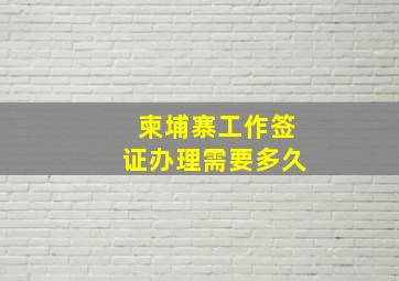 柬埔寨工作签证办理需要多久