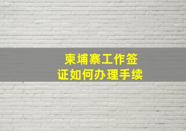 柬埔寨工作签证如何办理手续