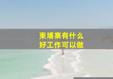 柬埔寨有什么好工作可以做