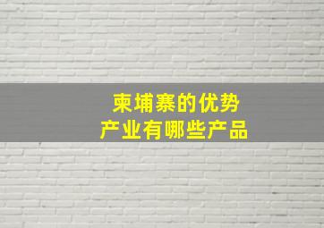 柬埔寨的优势产业有哪些产品