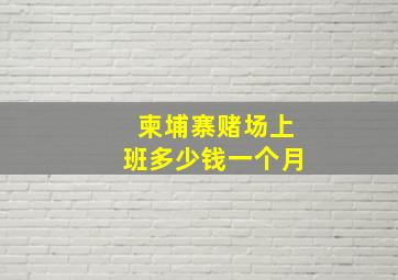 柬埔寨赌场上班多少钱一个月