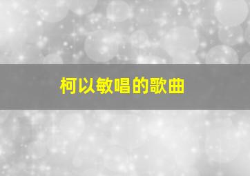 柯以敏唱的歌曲