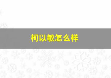 柯以敏怎么样