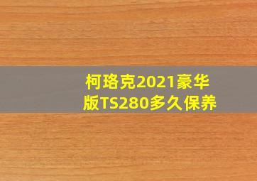 柯珞克2021豪华版TS280多久保养