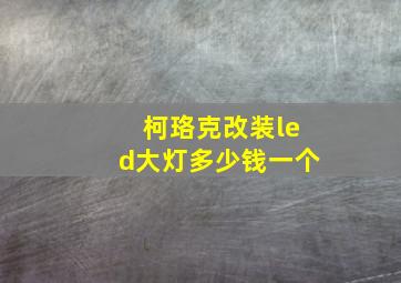 柯珞克改装led大灯多少钱一个