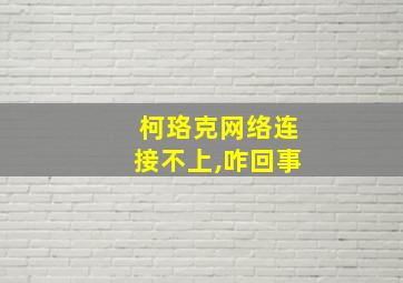 柯珞克网络连接不上,咋回事