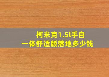 柯米克1.5l手自一体舒适版落地多少钱