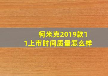 柯米克2019款11上市时间质量怎么样