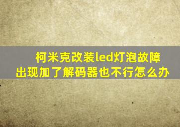 柯米克改装led灯泡故障出现加了解码器也不行怎么办