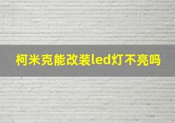 柯米克能改装led灯不亮吗