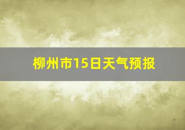 柳州市15日天气预报