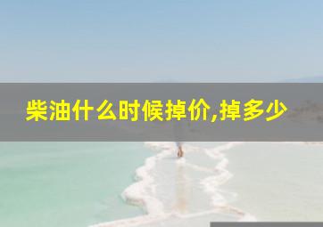 柴油什么时候掉价,掉多少