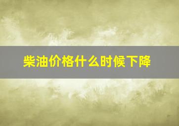 柴油价格什么时候下降